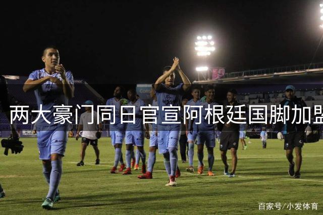两大豪门同日官宣阿根廷国脚加盟