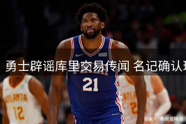 勇士辟谣库里交易传闻 名记确认球队无意愿拆散王朝核心