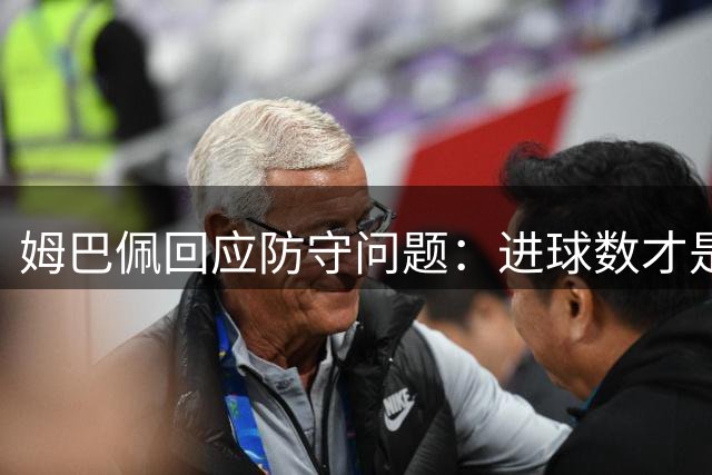 姆巴佩回应防守问题：进球数才是关键