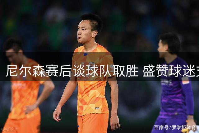 尼尔森赛后谈球队取胜 盛赞球迷支持与团队表现