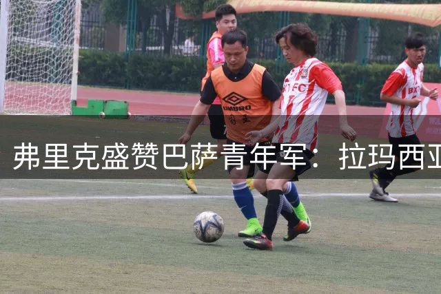 弗里克盛赞巴萨青年军：拉玛西亚新星展现顶级潜力
