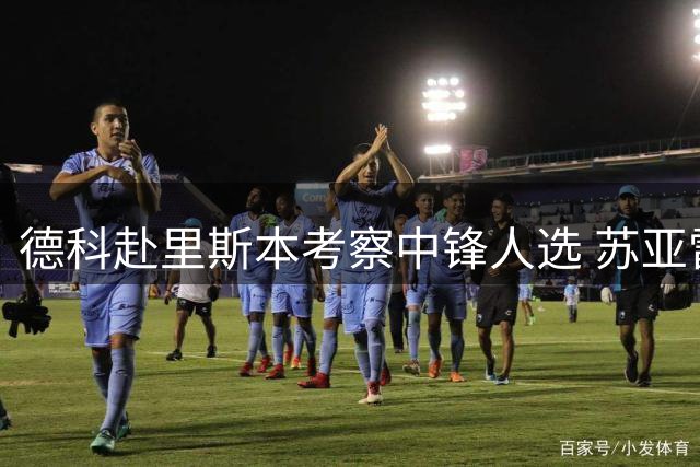 德科赴里斯本考察中锋人选 苏亚雷斯转会存疑