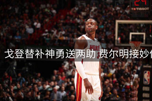 戈登替补神勇送两助 费尔明接妙传扩大比分