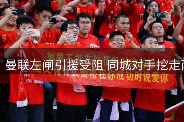 曼联左闸引援受阻 同城对手挖走两小将