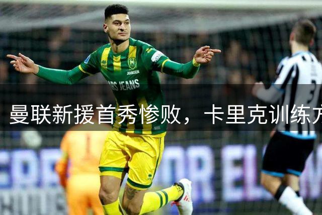 曼联新援首秀惨败，卡里克训练方式引质疑