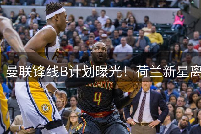 曼联锋线B计划曝光！荷兰新星离队将触发蒂亚戈谈判