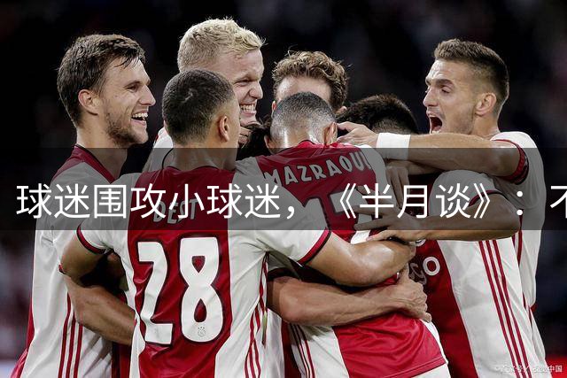 球迷围攻小球迷，《半月谈》：不应让孩子承担球迷文化之痛