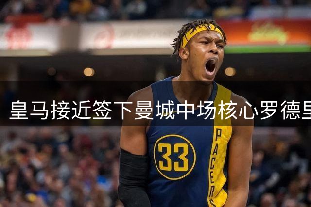 皇马接近签下曼城中场核心罗德里，转会费或达7500万欧元