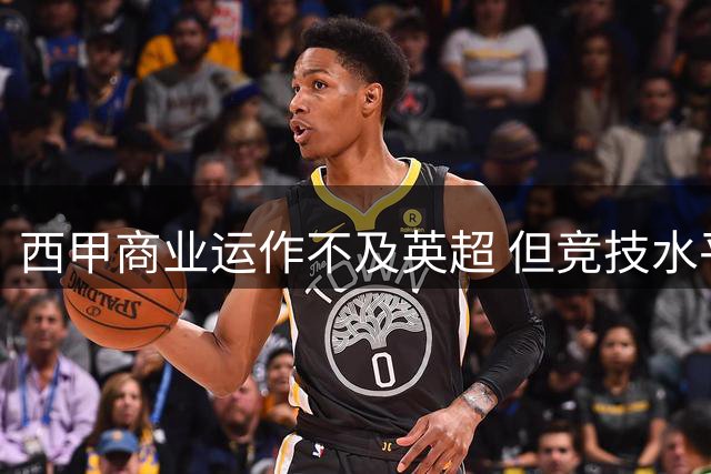 西甲商业运作不及英超 但竞技水平与青训优势依然稳固