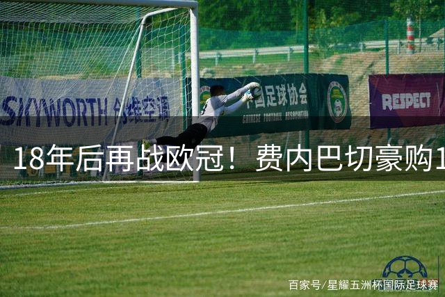 18年后再战欧冠！费内巴切豪购11强援 三万雄师突围附加赛
