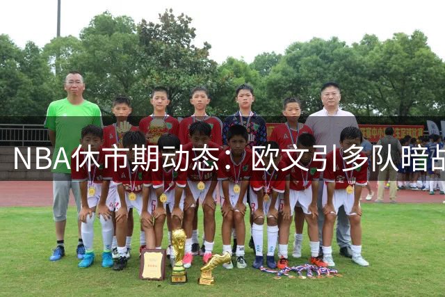 NBA休市期动态：欧文引多队暗战 热火锁定替补中锋人选